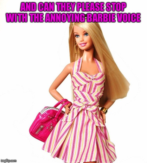 barbie shopping | AND CAN THEY PLEASE STOP WITH THE ANNOYING BARBIE VOICE | image tagged in barbie shopping | made w/ Imgflip meme maker
