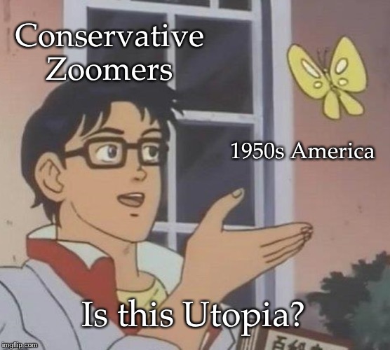 Is This A Pigeon Meme | Conservative Zoomers; 1950s America; Is this Utopia? | image tagged in memes,is this a pigeon | made w/ Imgflip meme maker