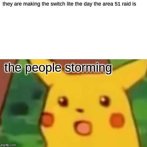 Surprised Pikachu Meme | they are making the switch lite the day the area 51 raid is; the people storming | image tagged in memes,surprised pikachu | made w/ Imgflip meme maker