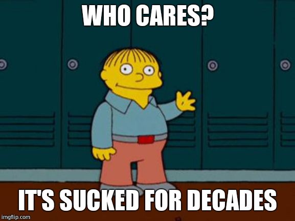 ralph wiggum | WHO CARES? IT'S SUCKED FOR DECADES | image tagged in ralph wiggum | made w/ Imgflip meme maker