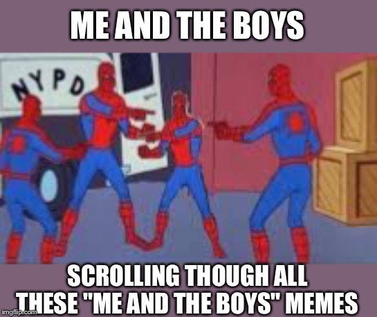 Spidey and the boys | ME AND THE BOYS; SCROLLING THOUGH ALL THESE "ME AND THE BOYS" MEMES | image tagged in me and the boys,me and the boys week,spiderman,i know you,unoriginal,peter parker | made w/ Imgflip meme maker