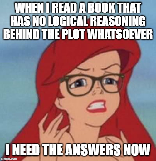 Hipster Ariel Meme | WHEN I READ A BOOK THAT HAS NO LOGICAL REASONING BEHIND THE PLOT WHATSOEVER; I NEED THE ANSWERS NOW | image tagged in memes,hipster ariel | made w/ Imgflip meme maker