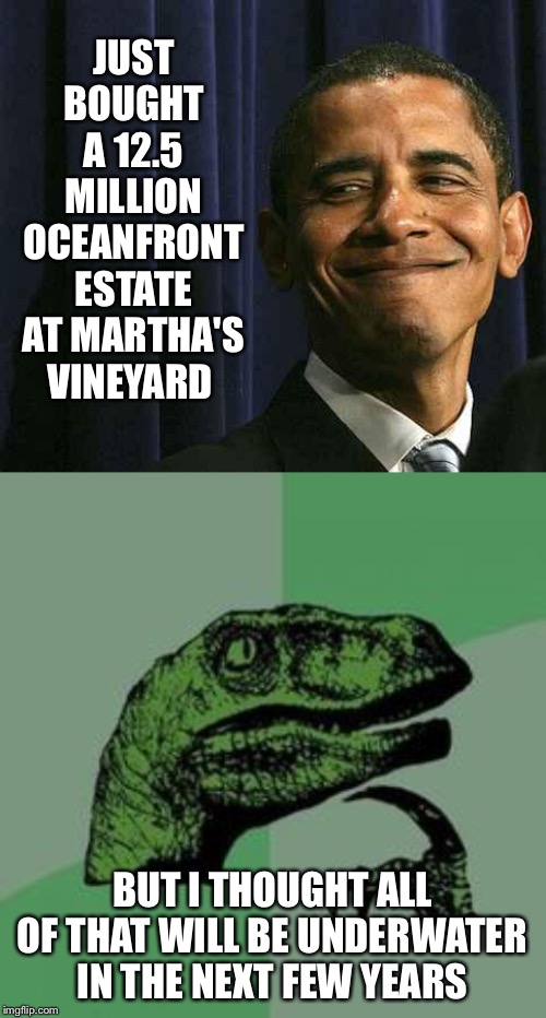 Obviously he doesnt believe his own climate change BS | JUST BOUGHT A 12.5 MILLION OCEANFRONT ESTATE AT MARTHA'S VINEYARD; BUT I THOUGHT ALL OF THAT WILL BE UNDERWATER IN THE NEXT FEW YEARS | image tagged in obama smug face,time raptor | made w/ Imgflip meme maker