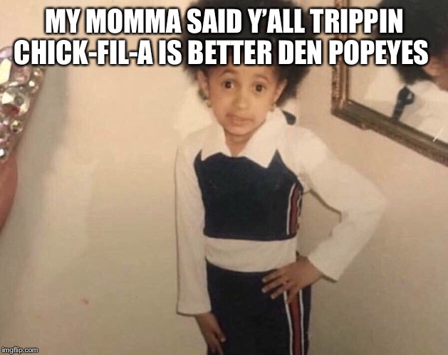My Momma Said | MY MOMMA SAID Y’ALL TRIPPIN CHICK-FIL-A IS BETTER DEN POPEYES; MY MOMMA SAID Y’ALL TRIPPIN CHICK-FIL-A IS BETTER DEN POPEYES | image tagged in my momma said | made w/ Imgflip meme maker