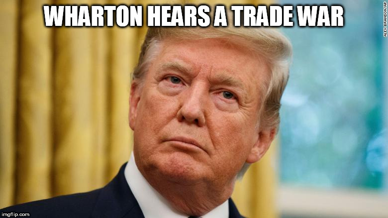 The President Listens | WHARTON HEARS A TRADE WAR | image tagged in wharton,trade war,business,economy | made w/ Imgflip meme maker