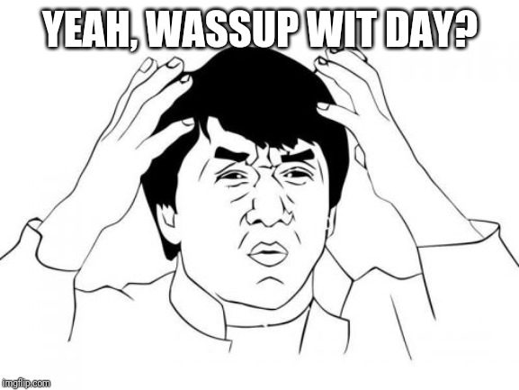 Jackie Chan WTF Meme | YEAH, WASSUP WIT DAY? | image tagged in memes,jackie chan wtf | made w/ Imgflip meme maker