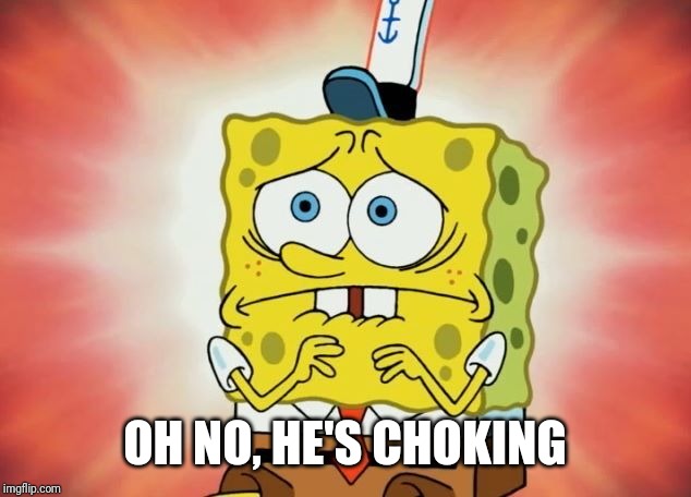 Scared spongebob | OH NO, HE'S CHOKING | image tagged in scared spongebob | made w/ Imgflip meme maker
