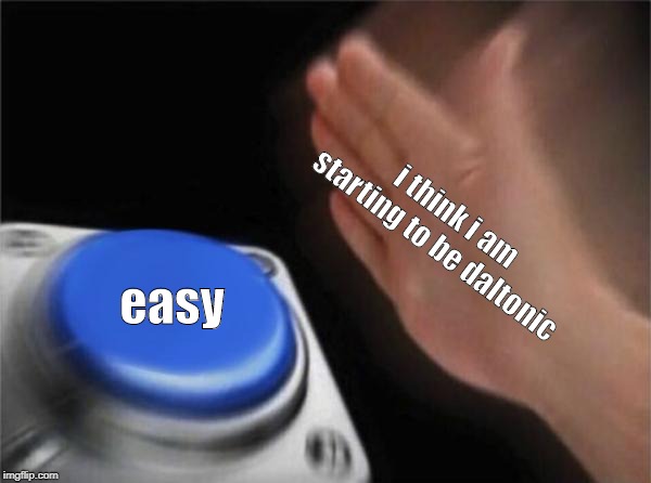 Blank Nut Button | i think i am starting to be daltonic; easy | image tagged in memes,blank nut button | made w/ Imgflip meme maker