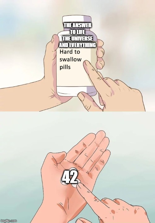 Hard To Swallow Pills Meme | THE ANSWER TO LIFE THE UNIVERSE AND EVERYTHING; 42 | image tagged in memes,hard to swallow pills | made w/ Imgflip meme maker