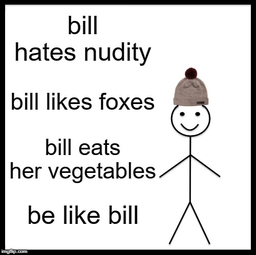 Be Like Bill | bill hates nudity; bill likes foxes; bill eats her vegetables; be like bill | image tagged in memes,be like bill | made w/ Imgflip meme maker