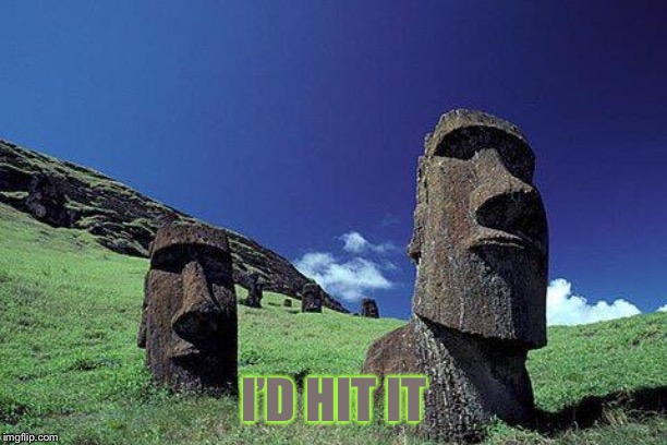 Moai | I’D HIT IT | image tagged in moai | made w/ Imgflip meme maker
