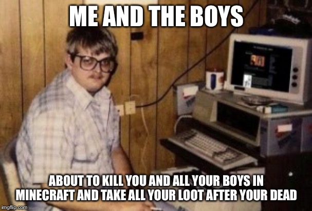 mom's  basement guy | ME AND THE BOYS; ABOUT TO KILL YOU AND ALL YOUR BOYS IN MINECRAFT AND TAKE ALL YOUR LOOT AFTER YOUR DEAD | image tagged in mom's basement guy,me and the boys week,minecraft,gaming,pc gaming | made w/ Imgflip meme maker