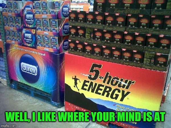 Goes together like raincoats and caffeine | WELL, I LIKE WHERE YOUR MIND IS AT | image tagged in condoms,5hr | made w/ Imgflip meme maker