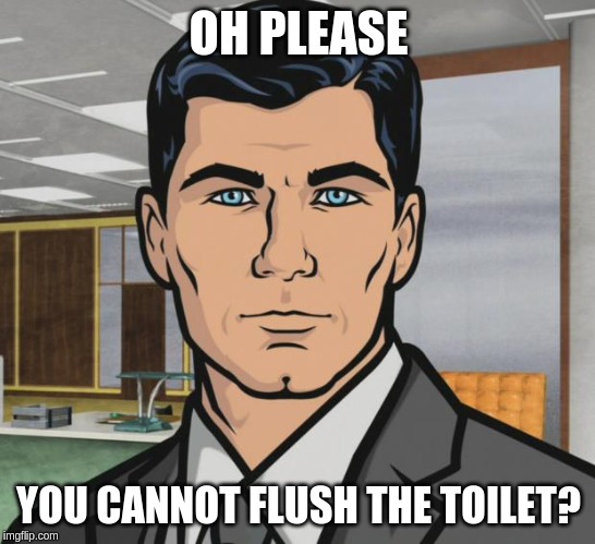 Archer Meme | OH PLEASE; YOU CANNOT FLUSH THE TOILET? | image tagged in memes,archer | made w/ Imgflip meme maker