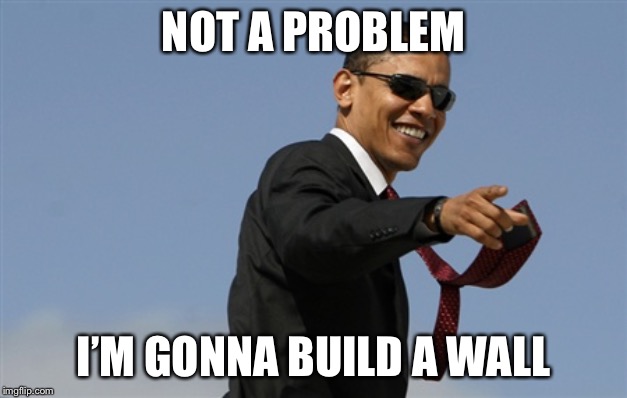 Cool Obama Meme | NOT A PROBLEM I’M GONNA BUILD A WALL | image tagged in memes,cool obama | made w/ Imgflip meme maker