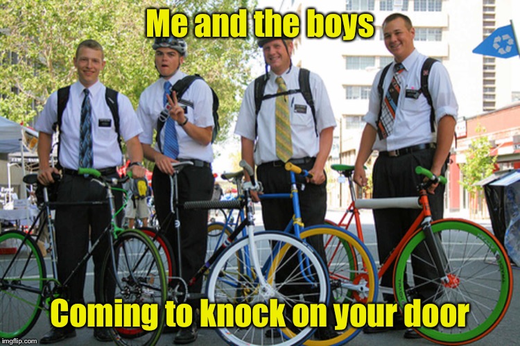 Me and the boys week | Me and the boys; Coming to knock on your door | image tagged in me and the boys week,me and the boys,missionaries | made w/ Imgflip meme maker