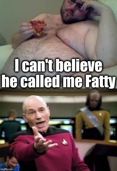 I can't believe he called me Fatty | image tagged in memes,picard wtf,fat man | made w/ Imgflip meme maker