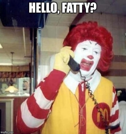Ronald McDonald on the phone | HELLO, FATTY? | image tagged in ronald mcdonald on the phone | made w/ Imgflip meme maker