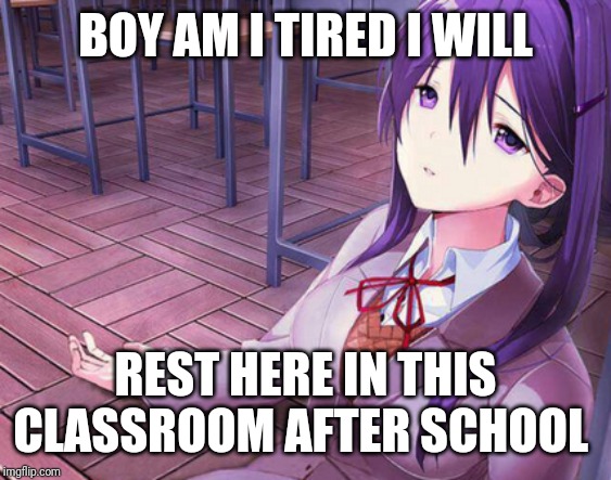BOY AM I TIRED I WILL; REST HERE IN THIS CLASSROOM AFTER SCHOOL | image tagged in memes | made w/ Imgflip meme maker