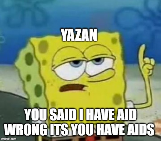 I'll Have You Know Spongebob Meme | YAZAN; YOU SAID I HAVE AID WRONG ITS YOU HAVE AIDS | image tagged in memes,ill have you know spongebob | made w/ Imgflip meme maker