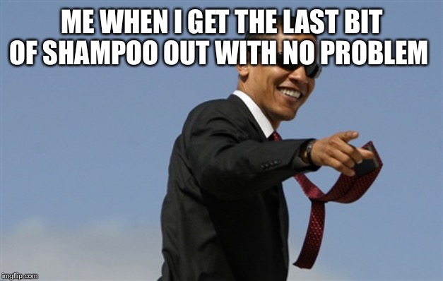 Cool Obama Meme | ME WHEN I GET THE LAST BIT OF SHAMPOO OUT WITH NO PROBLEM | image tagged in memes,cool obama | made w/ Imgflip meme maker