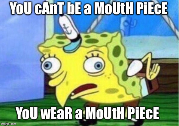 Mocking Spongebob | YoU cAnT bE a MoUtH PiEcE; YoU wEaR a MoUtH PiEcE | image tagged in memes,mocking spongebob | made w/ Imgflip meme maker