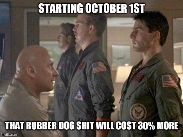 Maverick, that rubber dog shit is getting quit expensive! | STARTING OCTOBER 1ST; THAT RUBBER DOG SHIT WILL COST 30% MORE | image tagged in top gun rubber dog shit,tariffs,china,trade war,taxes,making america great again | made w/ Imgflip meme maker