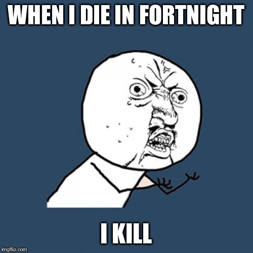 Y U No | WHEN I DIE IN FORTNIGHT; I KILL | image tagged in memes,y u no | made w/ Imgflip meme maker