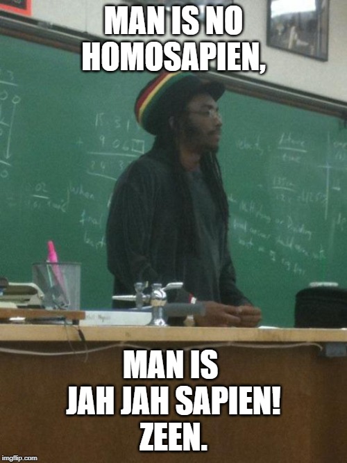 Rasta Science Teacher | MAN IS NO HOMOSAPIEN, MAN IS 
JAH JAH SAPIEN!
ZEEN. | image tagged in memes,rasta science teacher | made w/ Imgflip meme maker