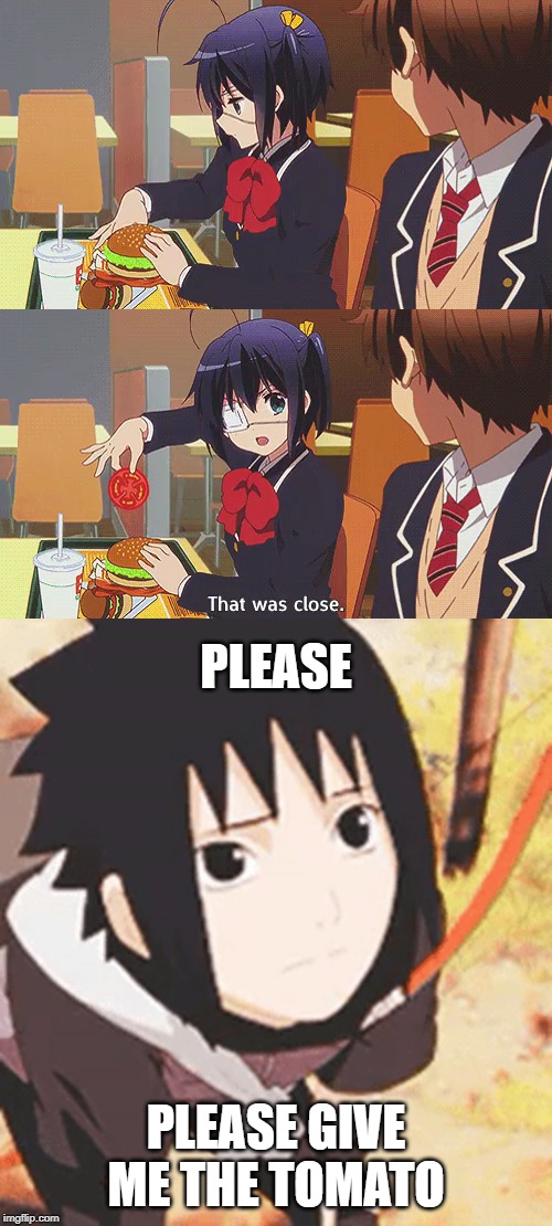Sasuke wants the tomato | PLEASE; PLEASE GIVE ME THE TOMATO | image tagged in rikka hate tomato,sasuke love tomato,naruto,chuunibyou | made w/ Imgflip meme maker