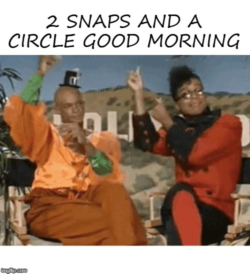 2 Snaps and a Circle Good Morning | image tagged in 2 snaps and a circle good morning | made w/ Imgflip meme maker
