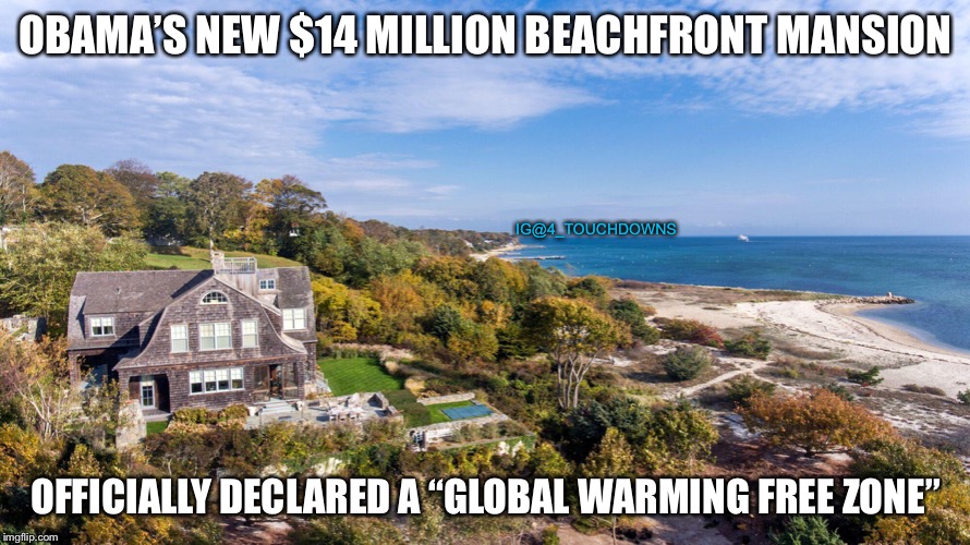 WE ONLY HAVE 12 YEARS TO ACT! | OBAMA’S NEW $14 MILLION BEACHFRONT MANSION; IG@4_TOUCHDOWNS; OFFICIALLY DECLARED A “GLOBAL WARMING FREE ZONE” | image tagged in obama,climate change,hoax | made w/ Imgflip meme maker