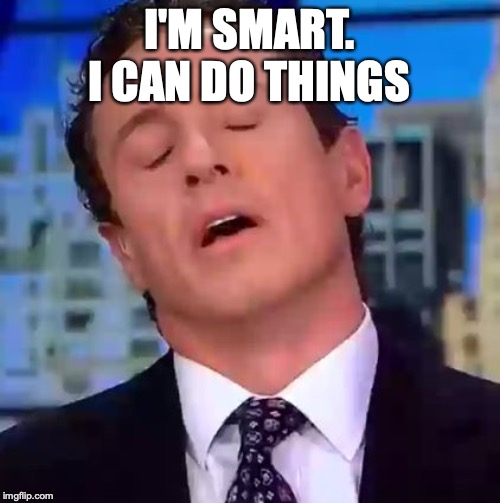 Chris Cuomo | I'M SMART. I CAN DO THINGS | image tagged in chris cuomo | made w/ Imgflip meme maker