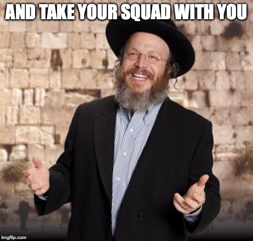 Jewish guy | AND TAKE YOUR SQUAD WITH YOU | image tagged in jewish guy | made w/ Imgflip meme maker