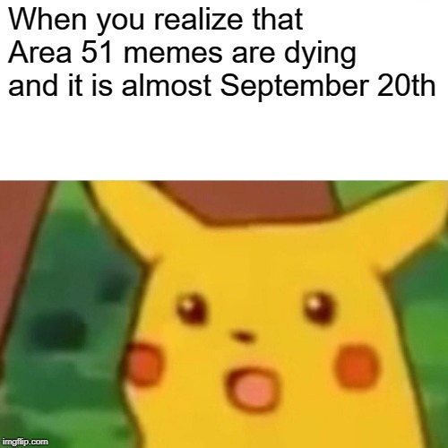 DON'T LET THE FLAME DIE OUT! | When you realize that Area 51 memes are dying and it is almost September 20th | image tagged in memes,surprised pikachu,area 51 | made w/ Imgflip meme maker