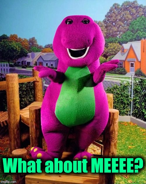 Barney the Dinosaur  | What about MEEEE? | image tagged in barney the dinosaur | made w/ Imgflip meme maker