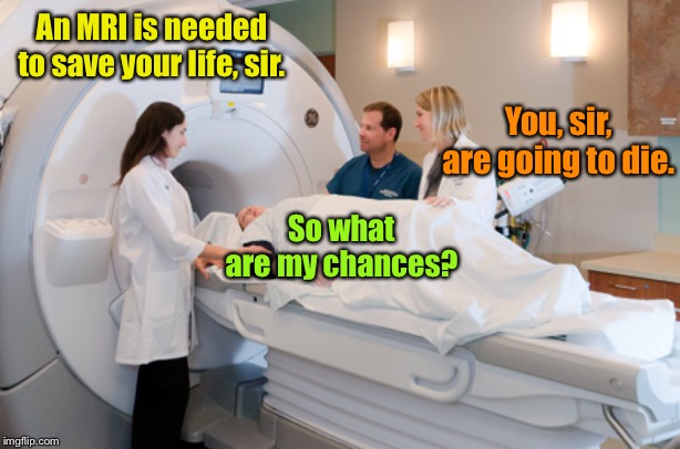 An MRI is needed to save your life, sir. So what are my chances? You, sir, are going to die. | made w/ Imgflip meme maker