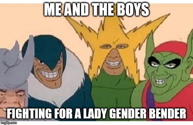 Me and the boys | ME AND THE BOYS; FIGHTING FOR A LADY GENDER BENDER | image tagged in me and the boys,memes,one does not simply,say it again dexter,funny | made w/ Imgflip meme maker