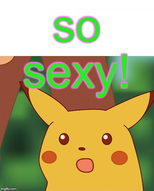 Surprised Pikachu (High Quality) | so sexy! | image tagged in surprised pikachu high quality | made w/ Imgflip meme maker