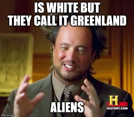 Ancient Aliens Meme | IS WHITE BUT THEY CALL IT GREENLAND ALIENS | image tagged in memes,ancient aliens | made w/ Imgflip meme maker