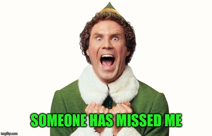 Buddy the elf excited | SOMEONE HAS MISSED ME | image tagged in buddy the elf excited | made w/ Imgflip meme maker