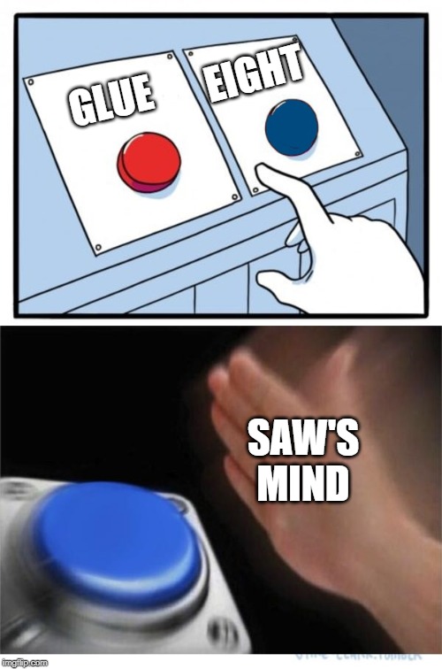 During Episode 8's Challenge | EIGHT; GLUE; SAW'S MIND | image tagged in two buttons 1 blue,questions answered,8,saw,bfb,jacknjellify | made w/ Imgflip meme maker