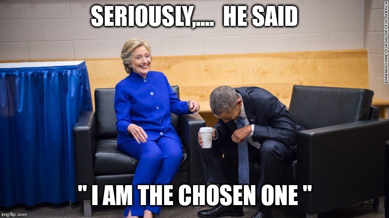 The chosen one | SERIOUSLY,....  HE SAID; " I AM THE CHOSEN ONE " | image tagged in trump,idiot,gop,crazy | made w/ Imgflip meme maker