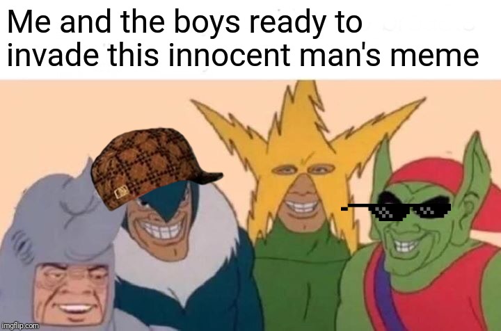 Me And The Boys Meme | Me and the boys ready to invade this innocent man's meme | image tagged in memes,me and the boys | made w/ Imgflip meme maker