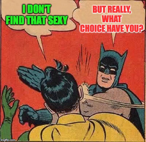 Batman Slapping Robin Meme | I DON'T FIND THAT SEXY BUT REALLY, WHAT CHOICE HAVE YOU? | image tagged in memes,batman slapping robin | made w/ Imgflip meme maker