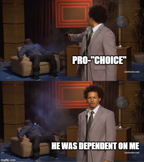 Who Killed Hannibal | PRO-"CHOICE"; HE WAS DEPENDENT ON ME | image tagged in memes,who killed hannibal | made w/ Imgflip meme maker