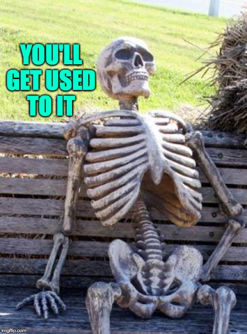 Waiting Skeleton Meme | YOU'LL GET USED TO IT | image tagged in memes,waiting skeleton | made w/ Imgflip meme maker