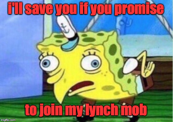 Mocking Spongebob Meme | i'll save you if you promise to join my lynch mob | image tagged in memes,mocking spongebob | made w/ Imgflip meme maker