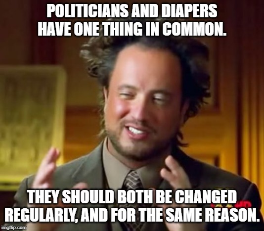 To be changed regularly | POLITICIANS AND DIAPERS HAVE ONE THING IN COMMON. THEY SHOULD BOTH BE CHANGED REGULARLY, AND FOR THE SAME REASON. | image tagged in politics | made w/ Imgflip meme maker