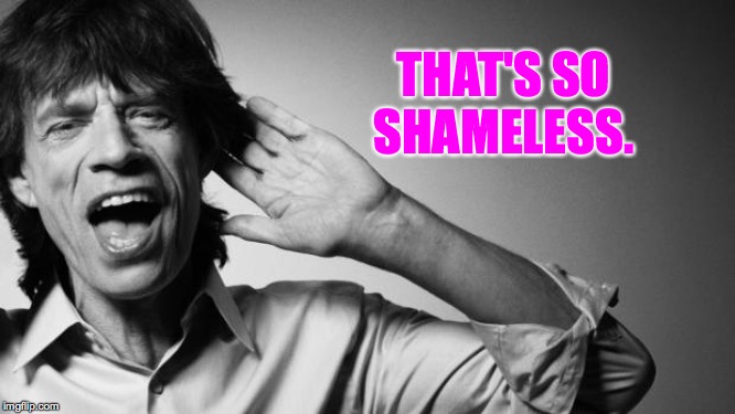 Mick Jagger | THAT'S SO SHAMELESS. | image tagged in mick jagger | made w/ Imgflip meme maker